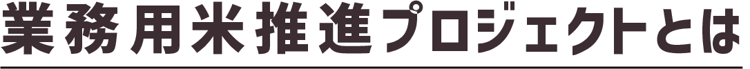 業務用米推進プロジェクトとは
